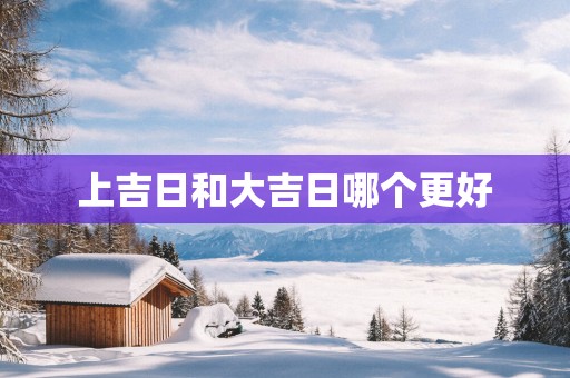 上吉日和大吉日哪个更好