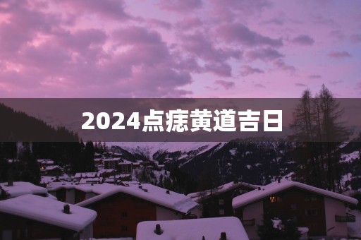 2025点痣黄道吉日