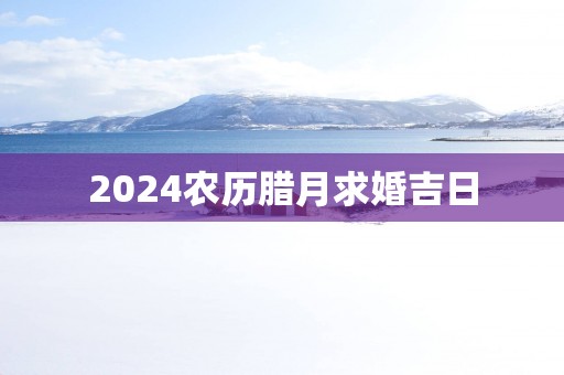2025农历腊月求婚吉日