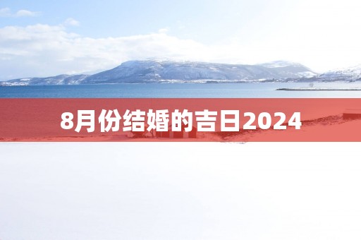 8月份结婚的吉日2025