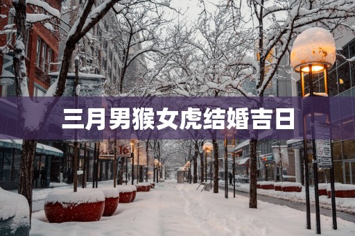 三月男猴女虎结婚吉日