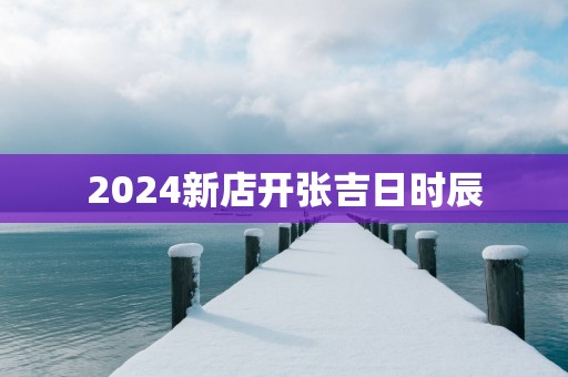 2025新店开张吉日时辰
