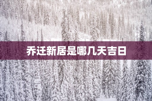 乔迁新居是哪几天吉日