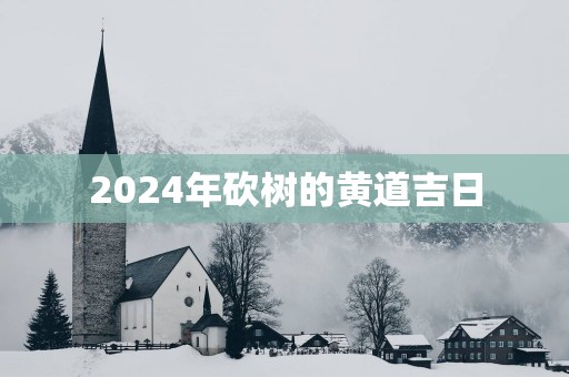 2025年砍树的黄道吉日