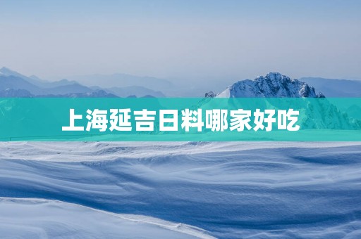 上海延吉日料哪家好吃