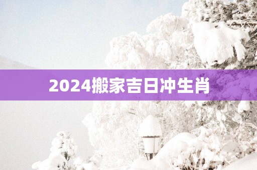 2025搬家吉日冲生肖