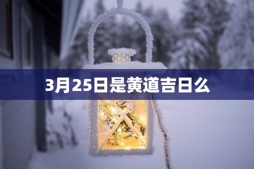 3月25日是黄道吉日么