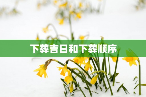 下葬吉日和下葬顺序