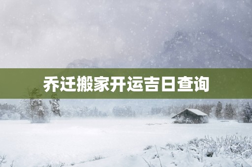 乔迁搬家开运吉日查询