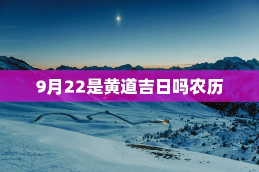 9月22是黄道吉日吗农历