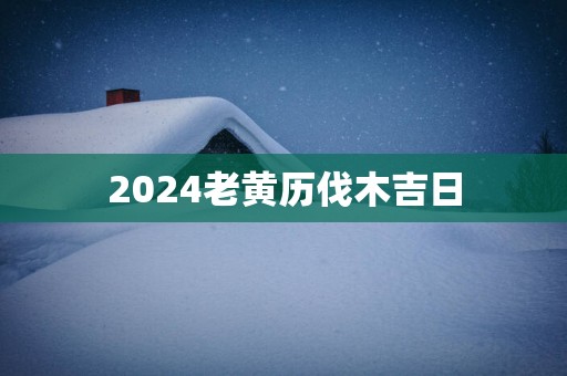 2025老黄历伐木吉日