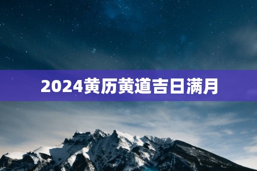 2025黄历黄道吉日满月