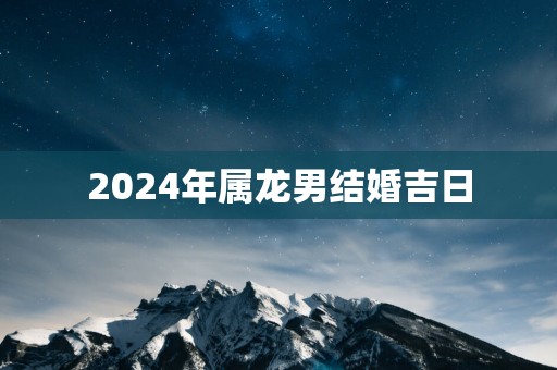 2025年属龙男结婚吉日