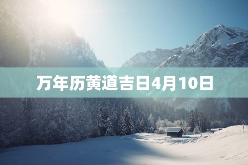 万年历黄道吉日4月10日