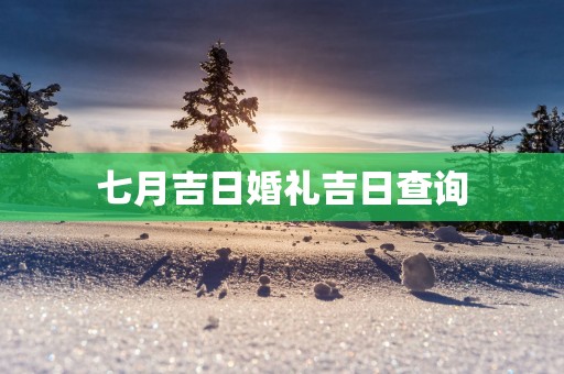 七月吉日婚礼吉日查询
