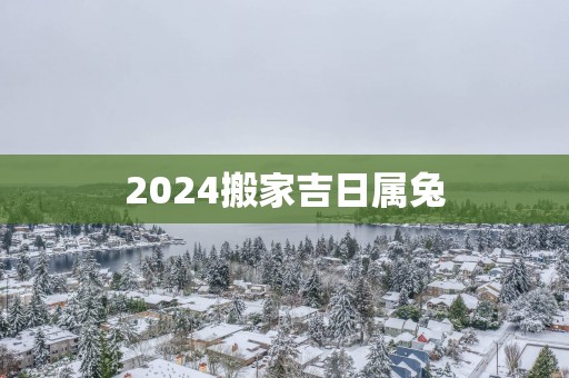 2025搬家吉日属兔