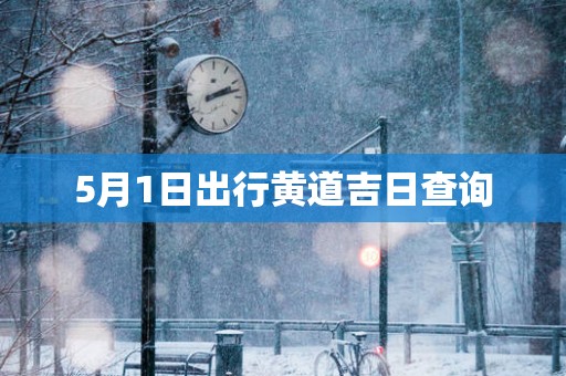 5月1日出行黄道吉日查询
