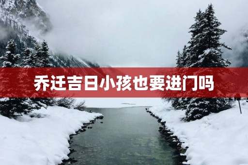乔迁吉日小孩也要进门吗