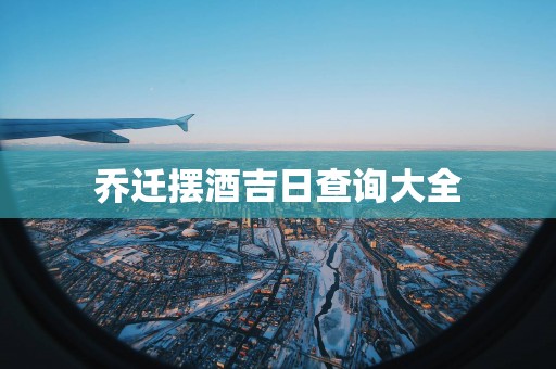 乔迁摆酒吉日查询大全