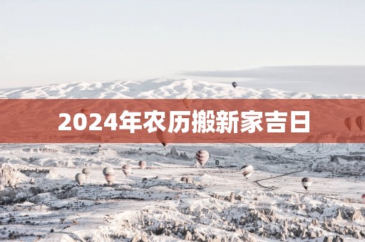 2025年农历搬新家吉日