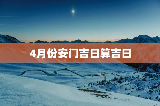 4月份安门吉日算吉日