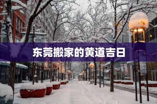 东莞搬家的黄道吉日