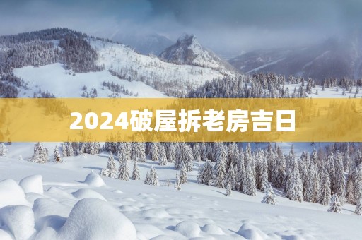2025破屋拆老房吉日