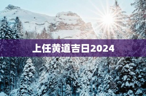 上任黄道吉日2025