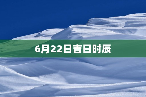 6月22日吉日时辰