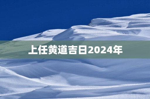 上任黄道吉日2025年