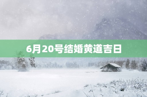 6月20号结婚黄道吉日
