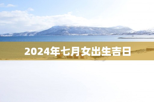 2025年七月女出生吉日