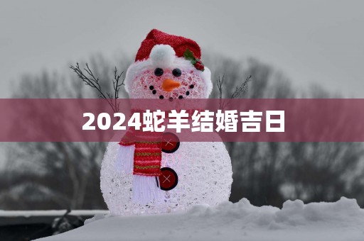 2025蛇羊结婚吉日