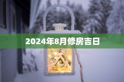 2025年8月修房吉日