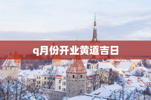 q月份开业黄道吉日