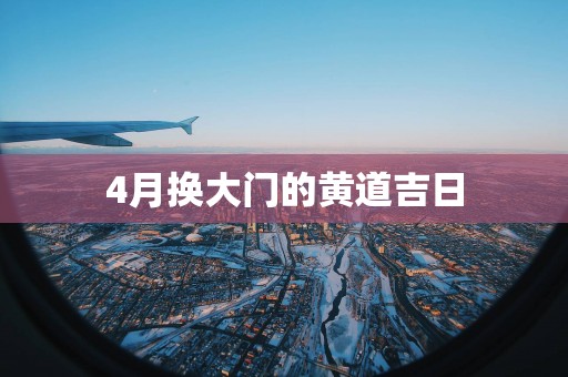4月换大门的黄道吉日