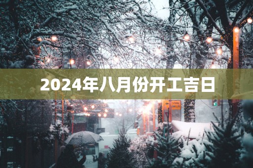 2025年八月份开工吉日