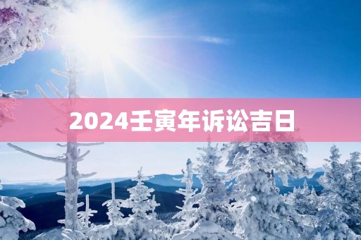 2025壬寅年诉讼吉日