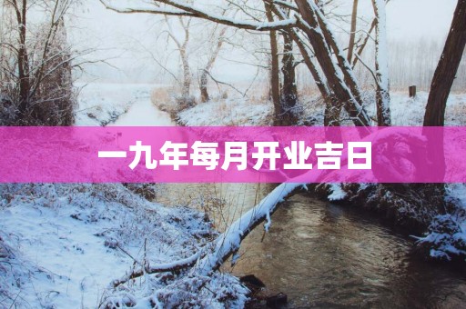 一九年每月开业吉日