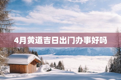 4月黄道吉日出门办事好吗