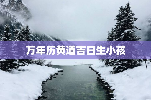 万年历黄道吉日生小孩
