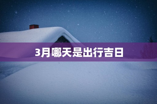 3月哪天是出行吉日