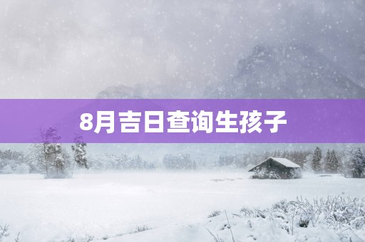 8月吉日查询生孩子