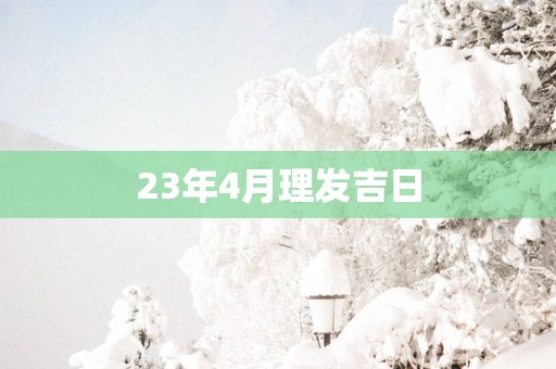 23年4月理发吉日