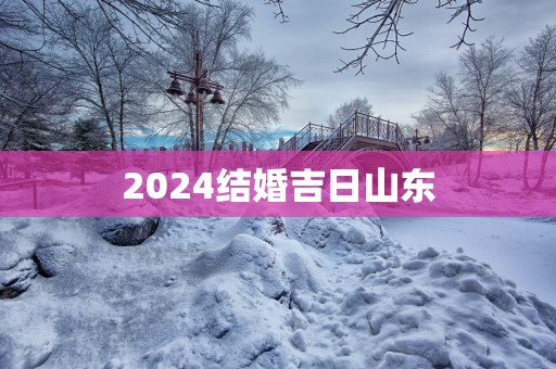2025结婚吉日山东