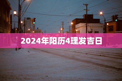 2025年阳历4理发吉日