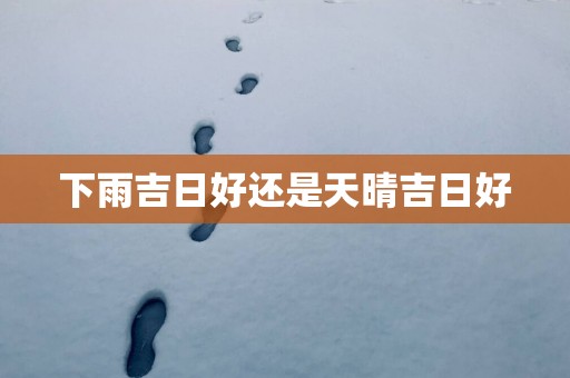 下雨吉日好还是天晴吉日好