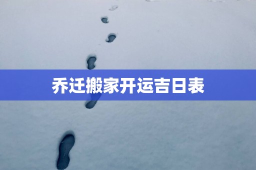 乔迁搬家开运吉日表