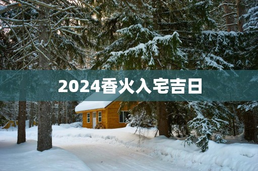 2025香火入宅吉日
