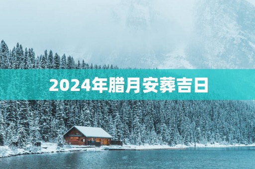 2025年腊月安葬吉日